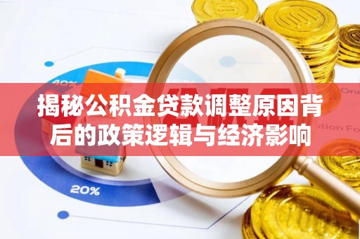 交城揭秘公积金贷款调整原因背后的政策逻辑与经济影响