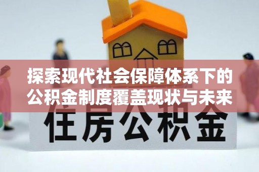 交城探索现代社会保障体系下的公积金制度覆盖现状与未来发展
