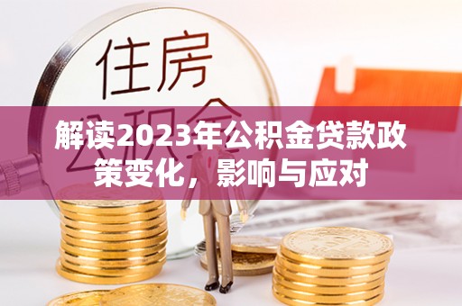 交城解读2023年公积金贷款政策变化，影响与应对