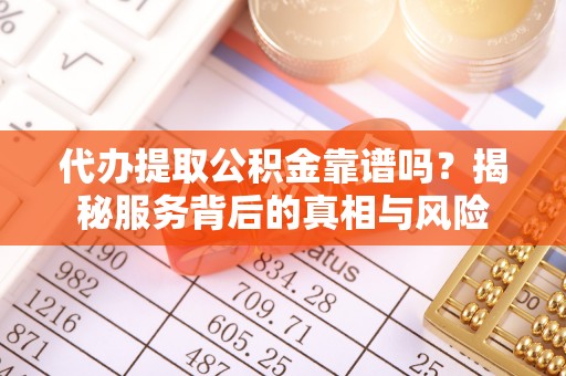 交城代办提取公积金靠谱吗？揭秘服务背后的真相与风险