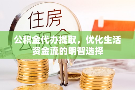 交城公积金代办提取，优化生活资金流的明智选择