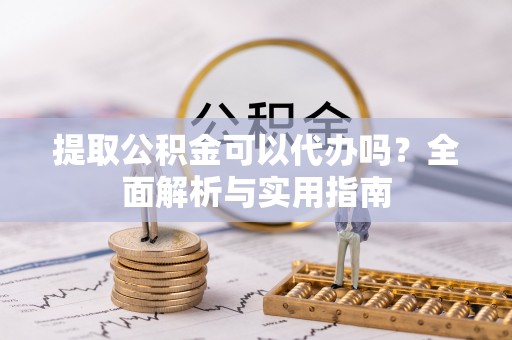 交城提取公积金可以代办吗？全面解析与实用指南
