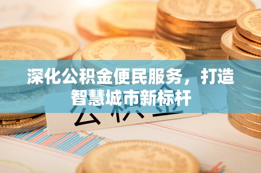 交城深化公积金便民服务，打造智慧城市新标杆