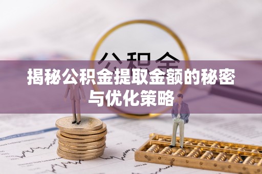 交城揭秘公积金提取金额的秘密与优化策略