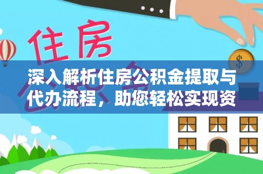 交城深入解析住房公积金提取与代办流程，助您轻松实现资金利用最大化