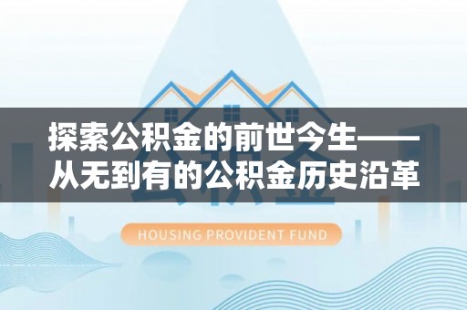 交城探索公积金的前世今生——从无到有的公积金历史沿革