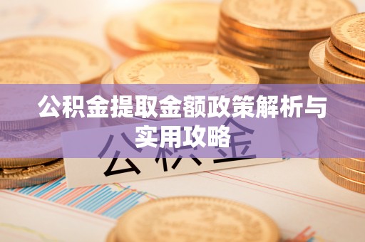 交城公积金提取金额政策解析与实用攻略