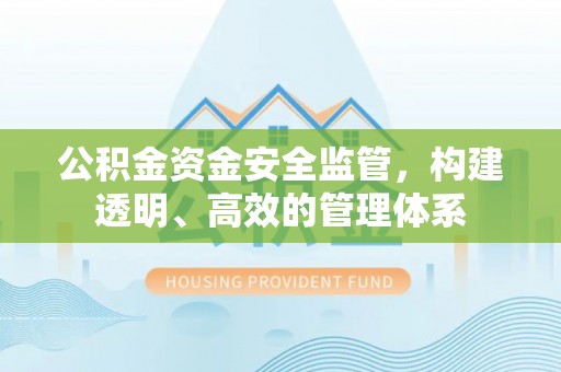 交城公积金资金安全监管，构建透明、高效的管理体系
