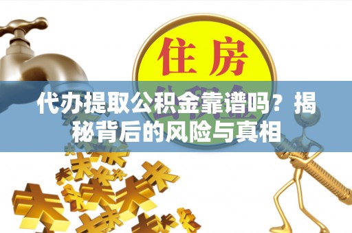交城代办提取公积金靠谱吗？揭秘背后的风险与真相