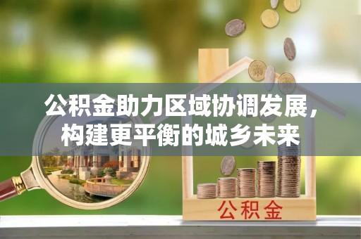 交城公积金助力区域协调发展，构建更平衡的城乡未来