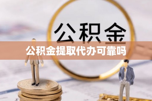 交城公积金提取代办可靠吗