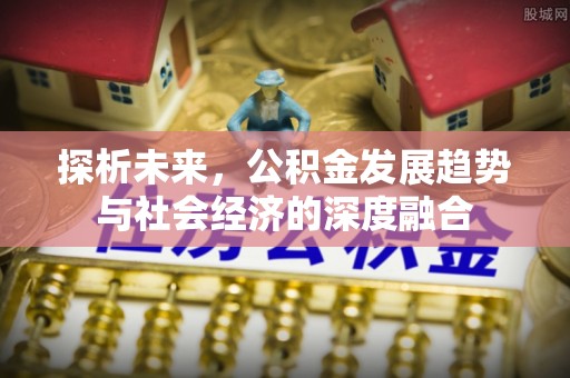 交城探析未来，公积金发展趋势与社会经济的深度融合
