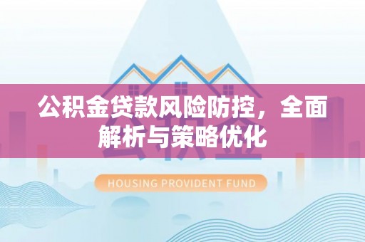 交城公积金贷款风险防控，全面解析与策略优化