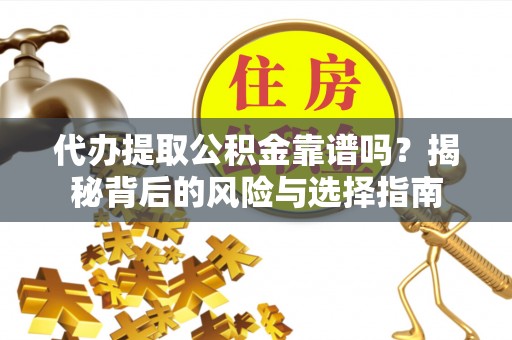 交城代办提取公积金靠谱吗？揭秘背后的风险与选择指南