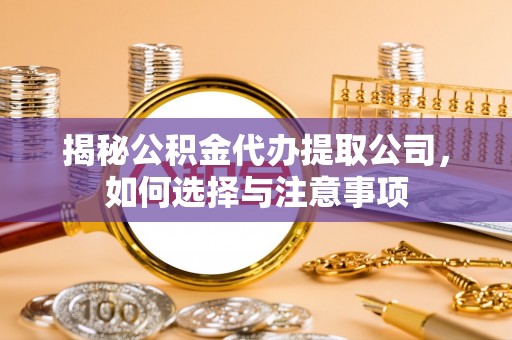 交城揭秘公积金代办提取公司，如何选择与注意事项