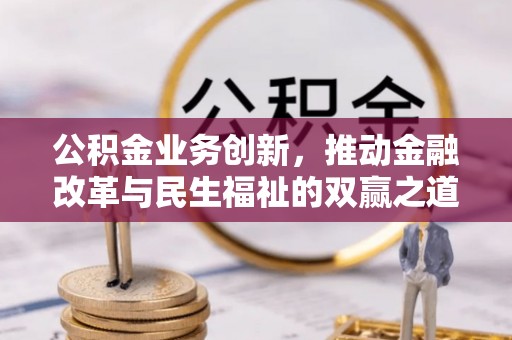交城公积金业务创新，推动金融改革与民生福祉的双赢之道