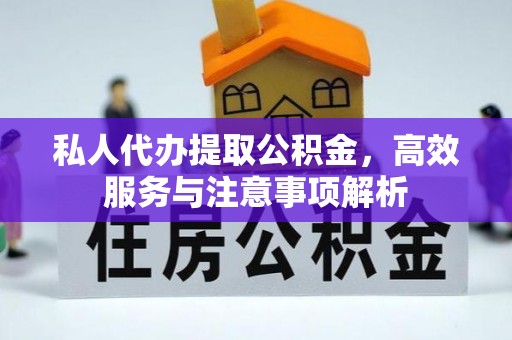 交城私人代办提取公积金，高效服务与注意事项解析