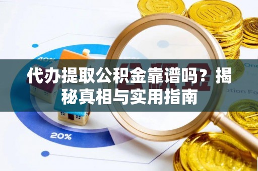 交城代办提取公积金靠谱吗？揭秘真相与实用指南