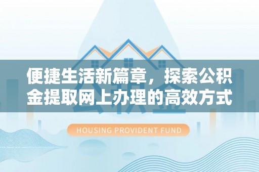 交城便捷生活新篇章，探索公积金提取网上办理的高效方式