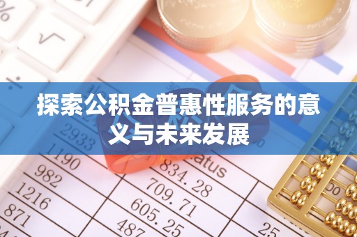 交城探索公积金普惠性服务的意义与未来发展