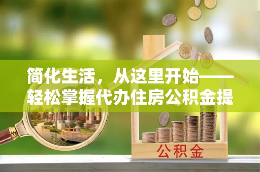 交城简化生活，从这里开始——轻松掌握代办住房公积金提取全流程