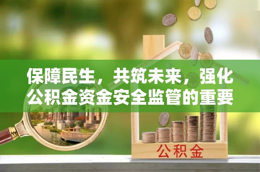 交城保障民生，共筑未来，强化公积金资金安全监管的重要性