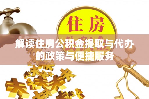 交城解读住房公积金提取与代办的政策与便捷服务