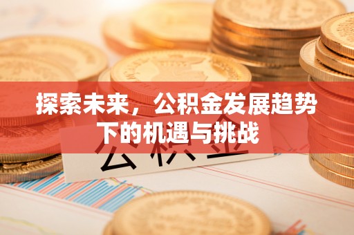 交城探索未来，公积金发展趋势下的机遇与挑战