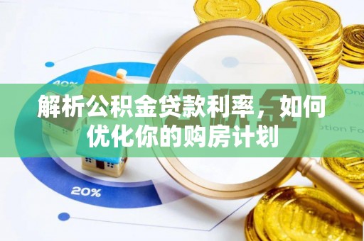 交城解析公积金贷款利率，如何优化你的购房计划