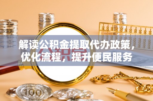 交城解读公积金提取代办政策，优化流程，提升便民服务
