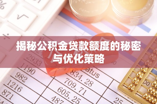 交城揭秘公积金贷款额度的秘密与优化策略
