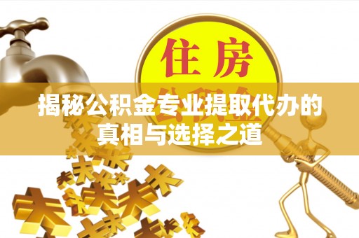 交城揭秘公积金专业提取代办的真相与选择之道