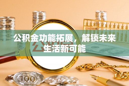 交城公积金功能拓展，解锁未来生活新可能