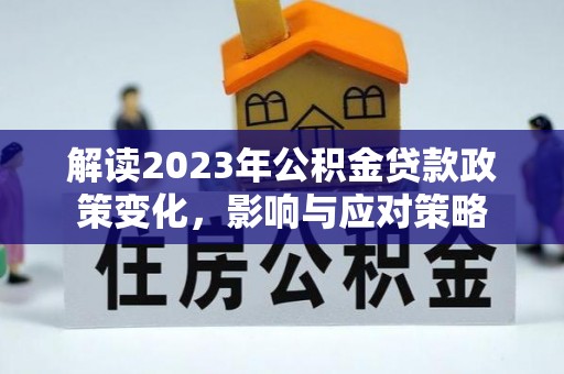 交城解读2023年公积金贷款政策变化，影响与应对策略