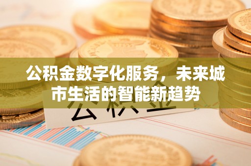 交城公积金数字化服务，未来城市生活的智能新趋势