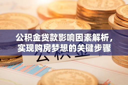交城公积金贷款影响因素解析，实现购房梦想的关键步骤