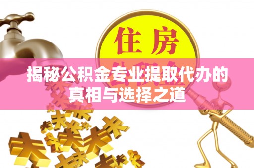 交城揭秘公积金专业提取代办的真相与选择之道