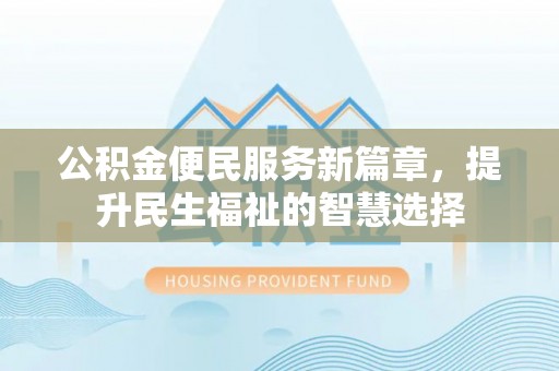 交城公积金便民服务新篇章，提升民生福祉的智慧选择