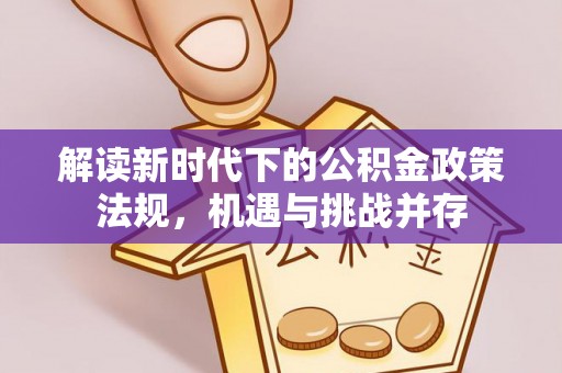 交城解读新时代下的公积金政策法规，机遇与挑战并存