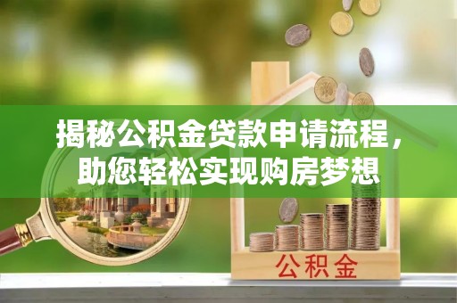 交城揭秘公积金贷款申请流程，助您轻松实现购房梦想