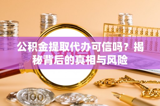 交城公积金提取代办可信吗？揭秘背后的真相与风险