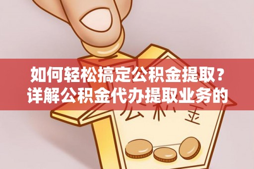 交城如何轻松搞定公积金提取？详解公积金代办提取业务的便捷之道
