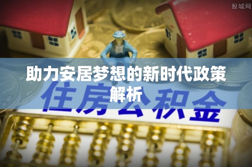 交城助力安居梦想的新时代政策解析