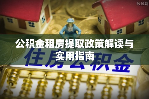 交城公积金租房提取政策解读与实用指南