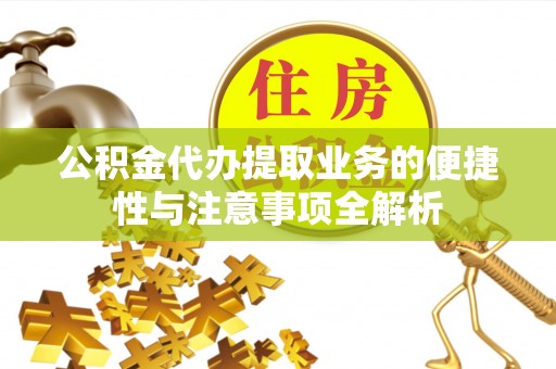 交城公积金代办提取业务的便捷性与注意事项全解析