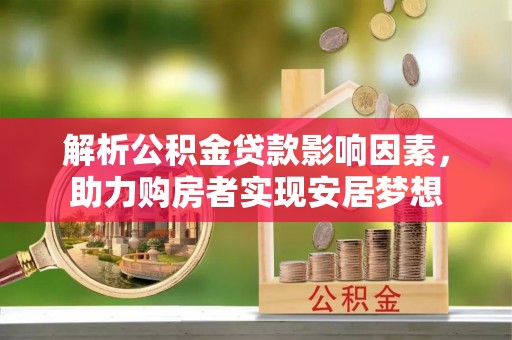 交城解析公积金贷款影响因素，助力购房者实现安居梦想
