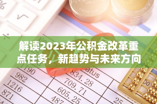 交城解读2023年公积金改革重点任务，新趋势与未来方向
