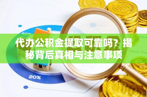 交城代办公积金提取可靠吗？揭秘背后真相与注意事项