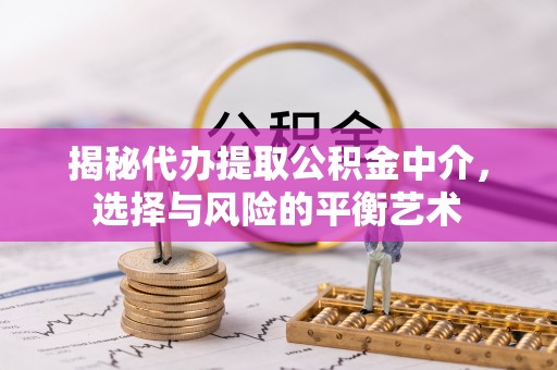 交城揭秘代办提取公积金中介，选择与风险的平衡艺术