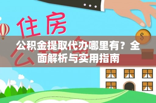 交城公积金提取代办哪里有？全面解析与实用指南
